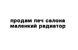 продам печ салона маленкий радиатор 